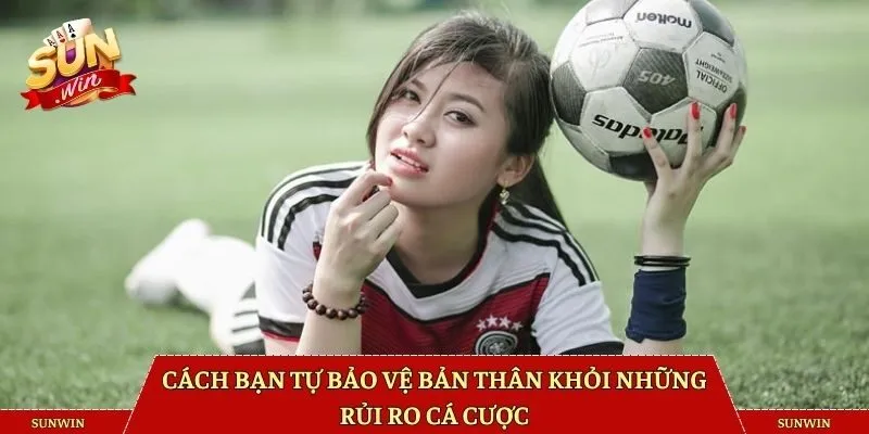 Cách bạn tự bảo vệ bản thân khỏi những rủi ro cá cược