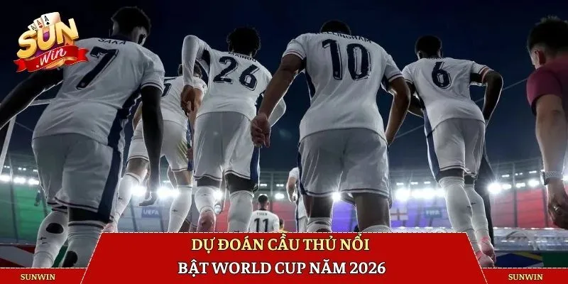 Dự đoán cầu thủ nổi bật World Cup năm 2026