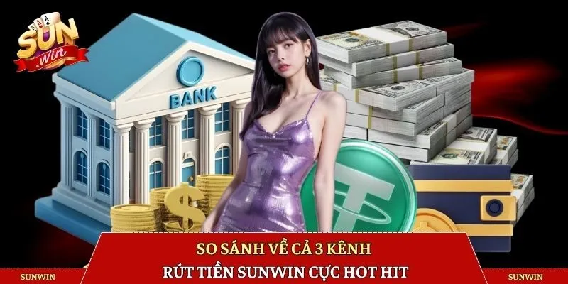 So sánh về cả 3 kênh rút tiền SUNWIN cực hot hit