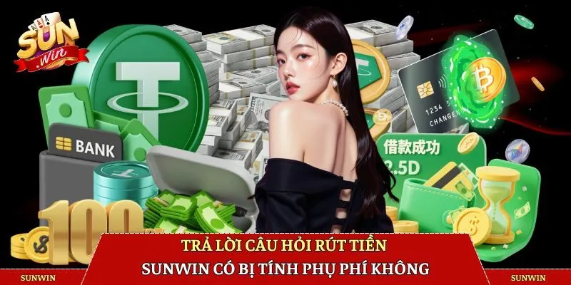 Trả lời câu hỏi rút tiền SUNWIN có bị tính phụ phí không