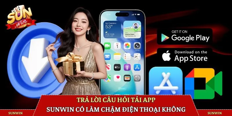 Trả lời câu hỏi tải app SUNWIN có làm chậm điện thoại không