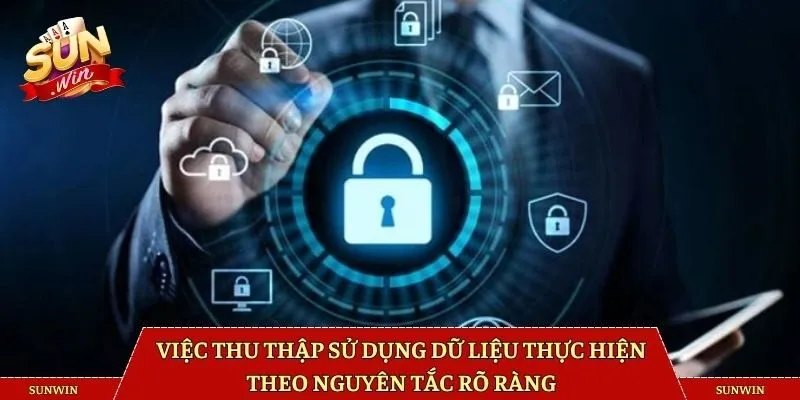 Việc thu thập sử dụng dữ liệu thực hiện theo nguyên tắc rõ ràng